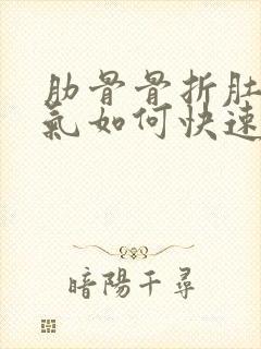 肋骨骨折肚子胀气如何快速消除