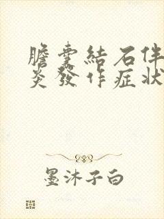 胆囊结石伴胆囊炎发作症状