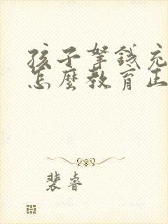 孩子拿钱充游戏怎么教育正确