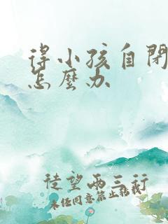 得小孩自闭症了怎么办