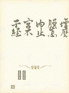 子宫内膜增厚月经不止怎么办