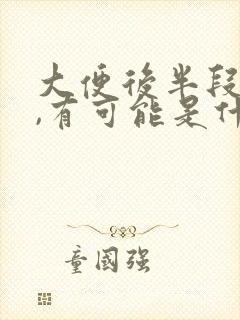 大便后半段带血,有可能是什么情况