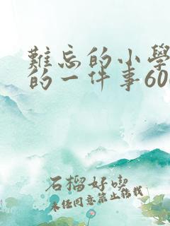 难忘的小学生活的一件事600字