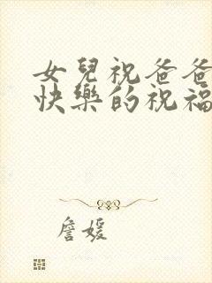 女儿祝爸爸生日快乐的祝福语简短