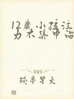 12岁小孩注意力不集中治疗方法