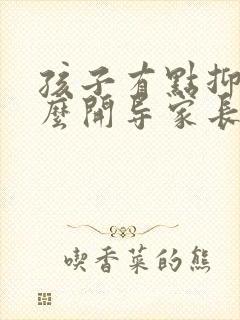 孩子有点抑郁怎么开导家长