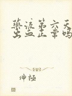 药流第六天还有出血正常吗