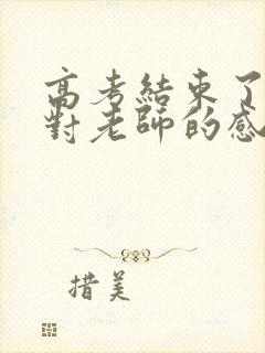 高考结束了家长对老师的感谢话语