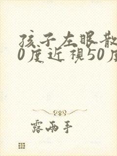 孩子左眼散光50度近视50度右眼散光100度