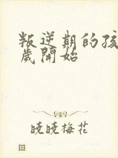 叛逆期的孩子几岁开始