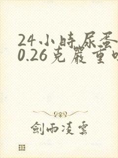 24小时尿蛋白0.26克严重吗