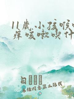 11岁小孩喉咙痒咳嗽吃什么药