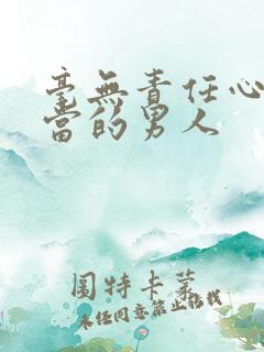 毫无责任心和担当的男人