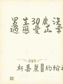 男生30岁没谈过恋爱正常吗