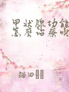 甲状腺功能减退怎么治疗吃什么药