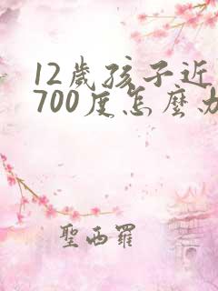 12岁孩子近视700度怎么办
