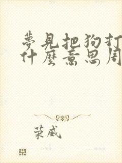 梦见把狗打死是什么意思周公解梦