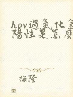 hpv过氧化氢阳性是怎么回事