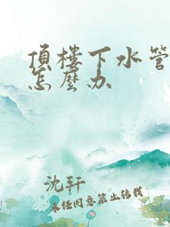 顶楼下水管堵了怎么办