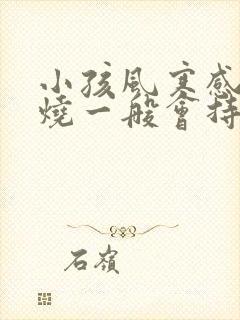 小孩风寒感冒发烧一般会持续几天