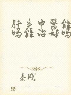 肝炎中医能调理吗能治好吗