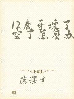 12岁牙坏了烂空了怎么办