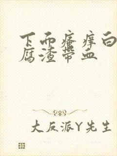 下面瘙痒白带豆腐渣带血