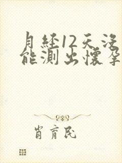 月经12天没来能测出怀孕吗