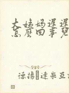 大姨妈迟迟不走怎么回事儿