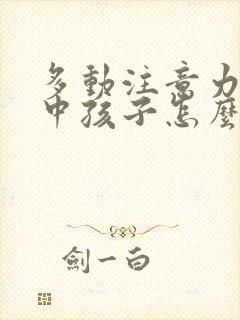 多动注意力不集中孩子怎么训练