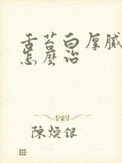 舌苔白厚腻口臭怎么治