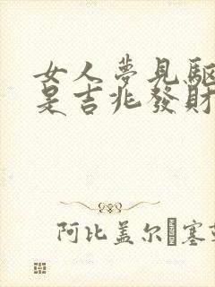 女人梦见驱赶蛇是吉兆发财吗