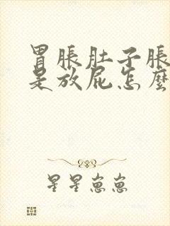 胃胀肚子胀还总是放屁怎么回事