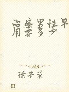 治疗男性早射费用要多少