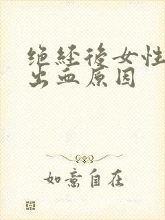 绝经后女性下体出血原因