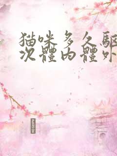 猫咪多久驱虫一次体内体外