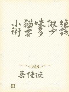 小猫咪做绝育手术要多少钱