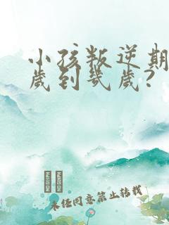 小孩叛逆期为几岁到几岁?