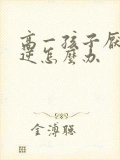 高一孩子厌学叛逆怎么办