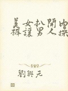 美女扒开内衣内裤让男人操