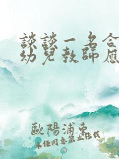 谈谈一名合格的幼儿教师应该具备哪些素养?