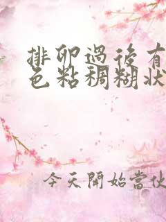 排卵过后有乳白色粘稠糊状分泌物