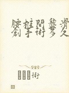 腰椎间盘滑脱微创手术多久能恢复好