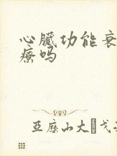 心脏功能衰竭治疗吗