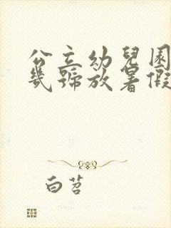 公立幼儿园今年几号放暑假