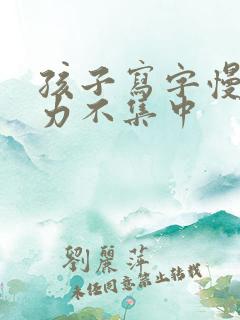 孩子写字慢注意力不集中