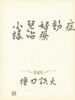 小儿好动症怎么样治疗