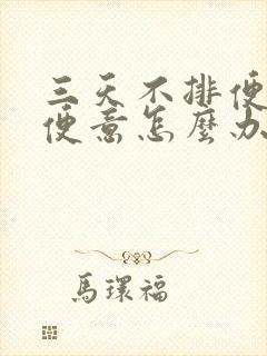 三天不排便没有便意怎么办