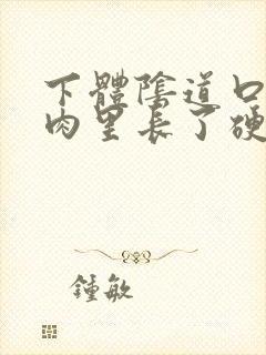 下体阴道口外面肉里长了硬疙嗒