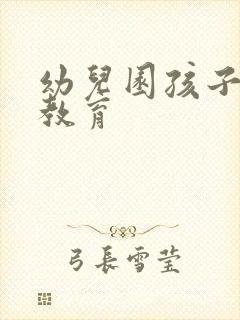 幼儿园孩子怎么教育